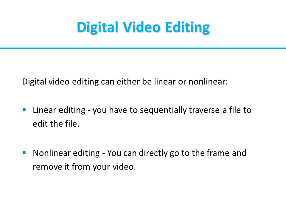Digital Video Editing Digital video editing can either be linear or nonlinear: