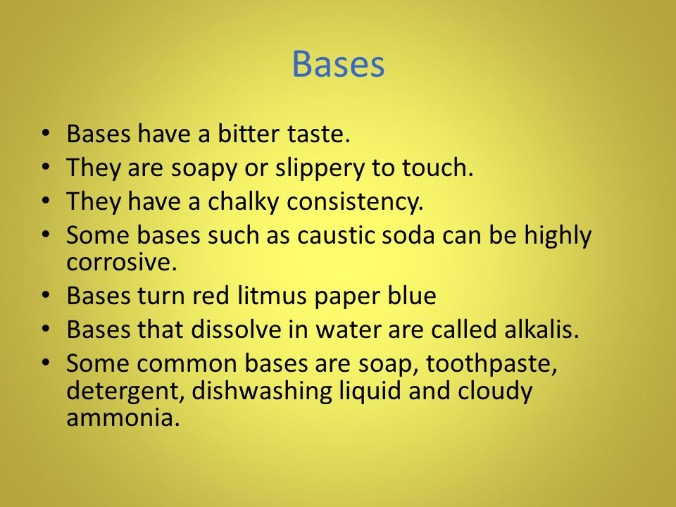 Bases Bases have a bitter taste. They are soapy or slippery to touch.