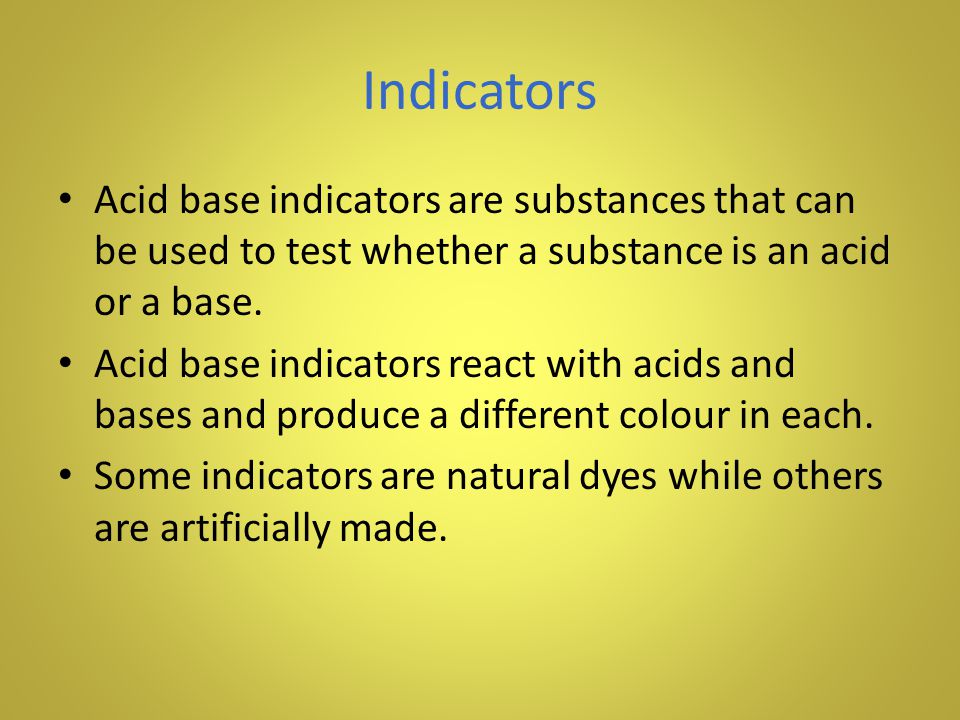 Indicators Acid base indicators are substances that can be used to test whether a substance is an acid or a base.