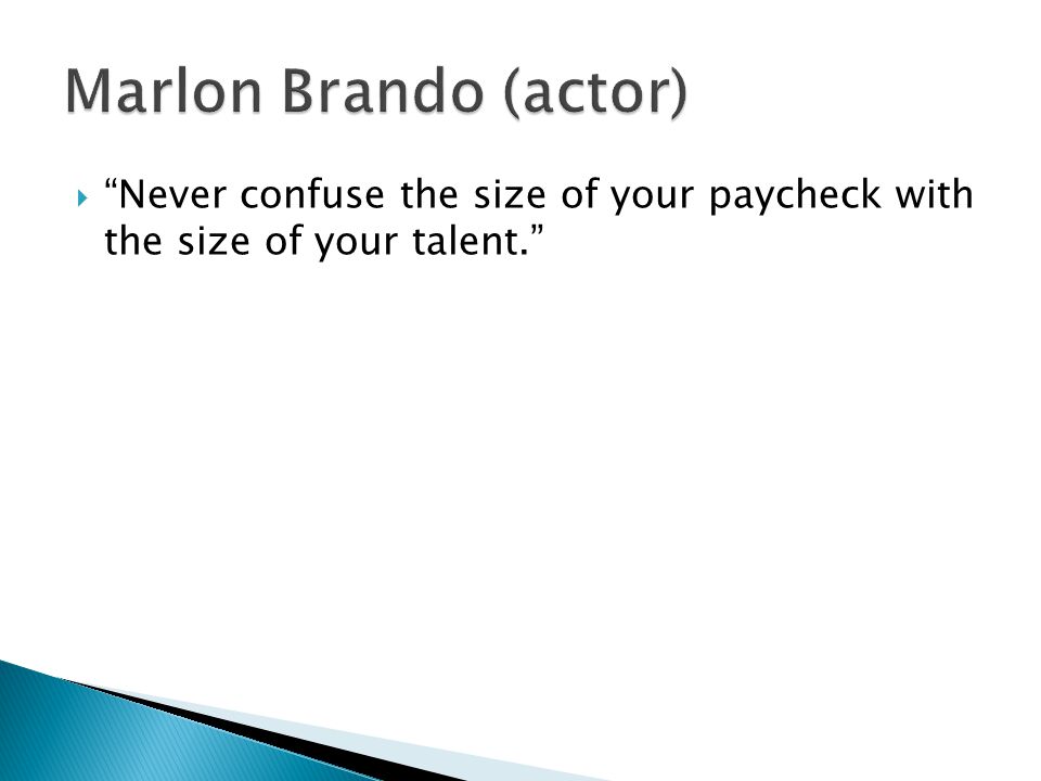 Marlon Brando (actor) Never confuse the size of your paycheck with the size of your talent.