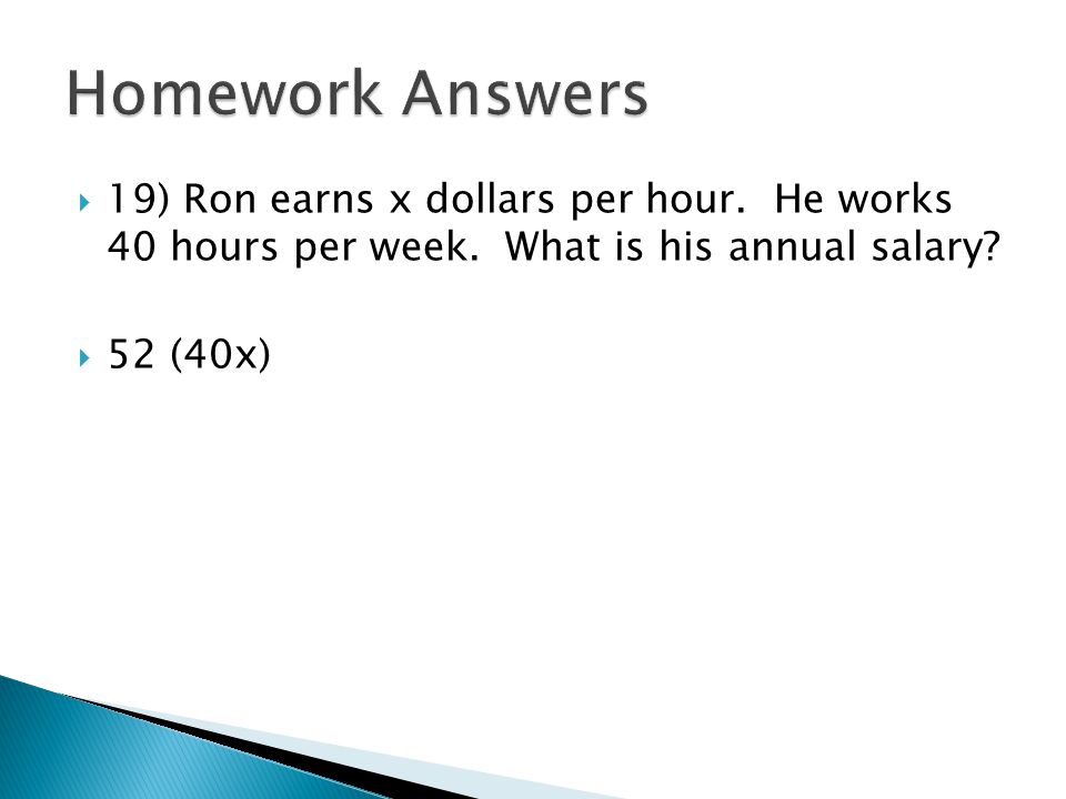 Homework Answers 19) Ron earns x dollars per hour. He works 40 hours per week. What is his annual salary