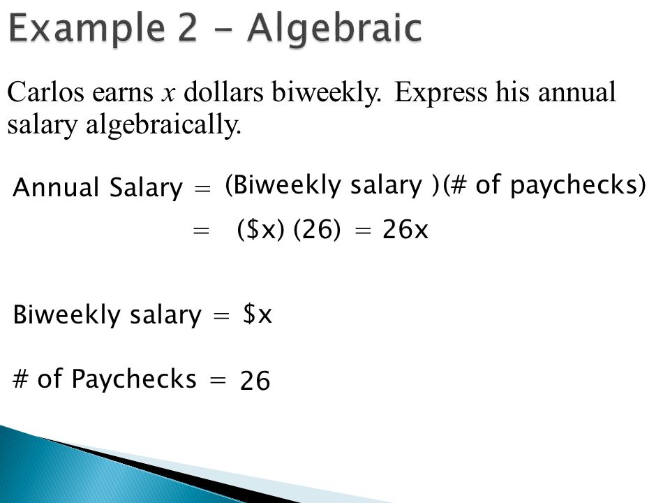 Example 2 - Algebraic Carlos earns x dollars biweekly. Express his annual salary algebraically. Annual Salary =