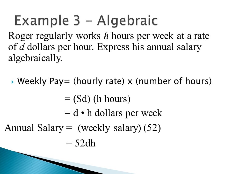 Example 3 - Algebraic Roger regularly works h hours per week at a rate of d dollars per hour. Express his annual salary algebraically.