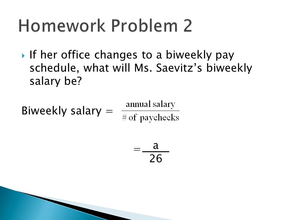 Homework Problem 2 If her office changes to a biweekly pay schedule, what will Ms. Saevitz’s biweekly salary be