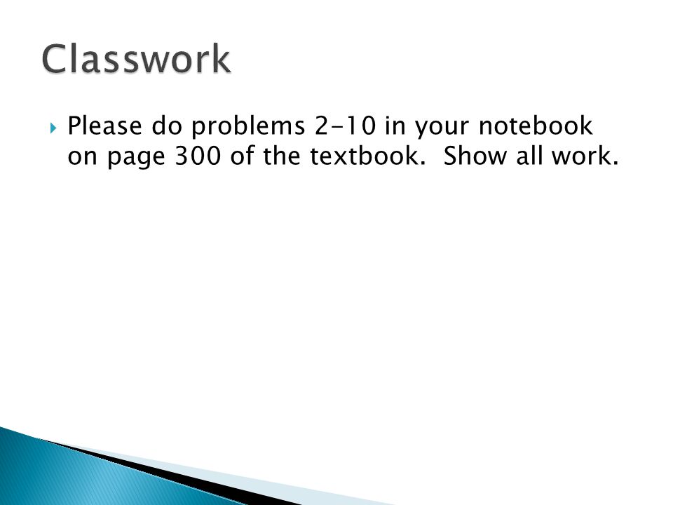 Classwork Please do problems 2-10 in your notebook on page 300 of the textbook. Show all work.