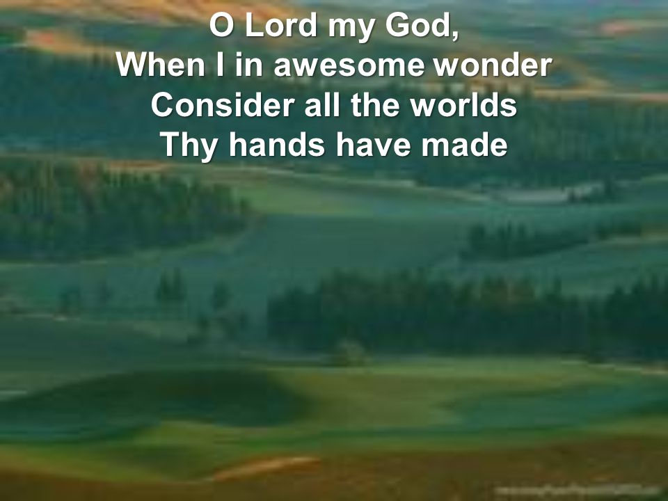 O Lord my God, When I in awesome wonder Consider all the worlds Thy hands have made