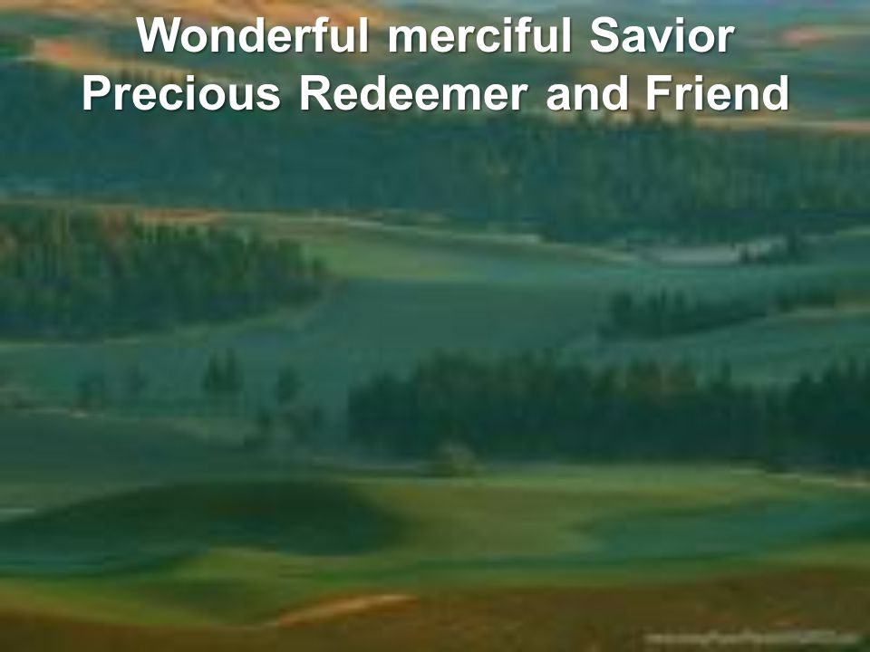 Wonderful merciful Savior Precious Redeemer and Friend