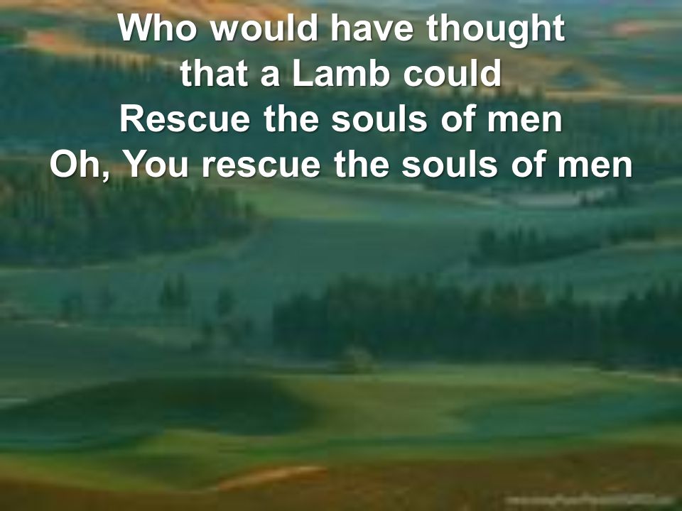 Rescue the souls of men Oh, You rescue the souls of men