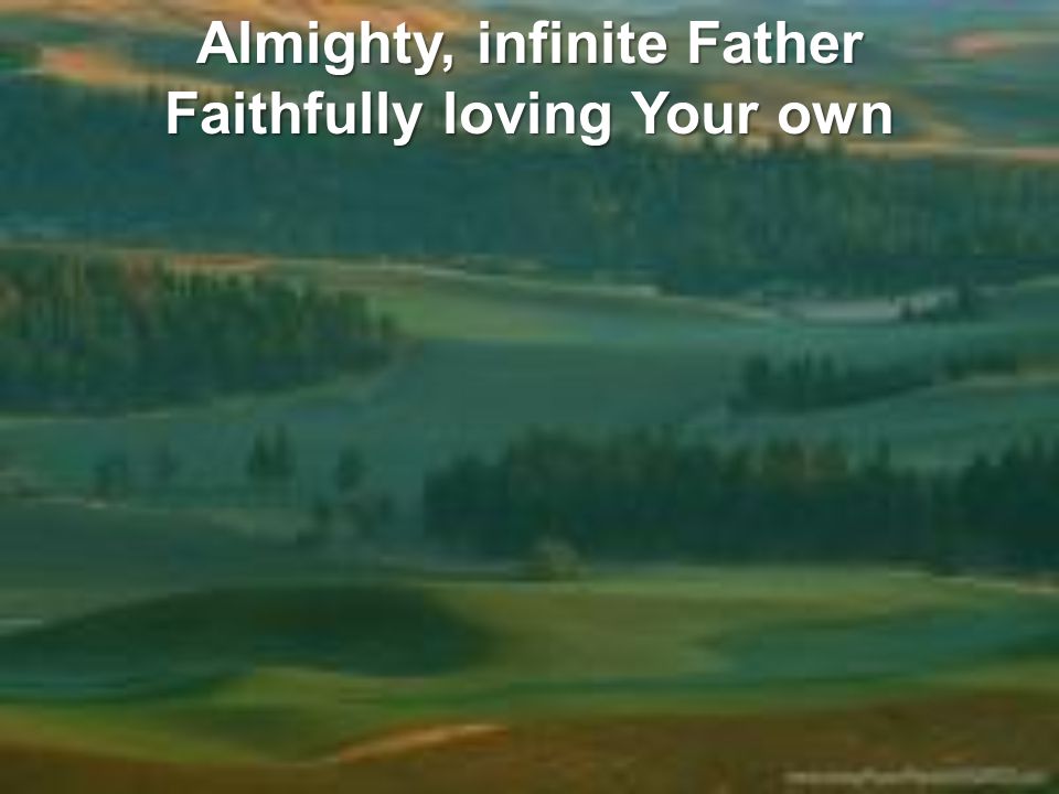 Almighty, infinite Father Faithfully loving Your own