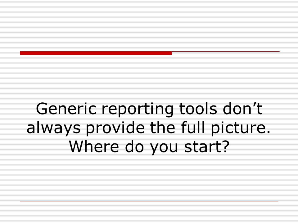 Generic reporting tools don’t always provide the full picture