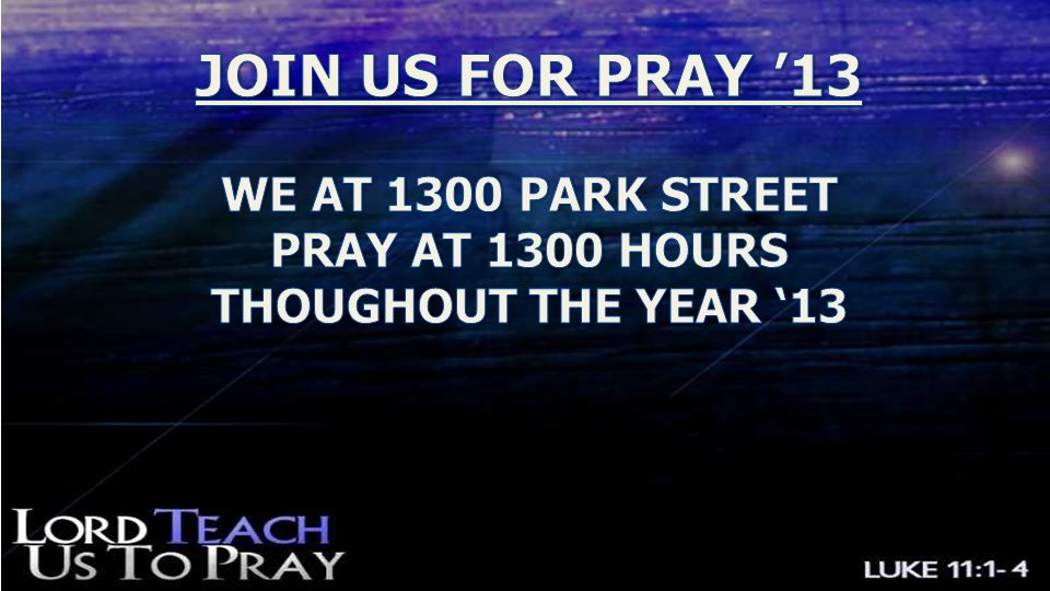 JOIN US FOR PRAY ’13 WE AT 1300 PARK STREET PRAY AT 1300 HOURS