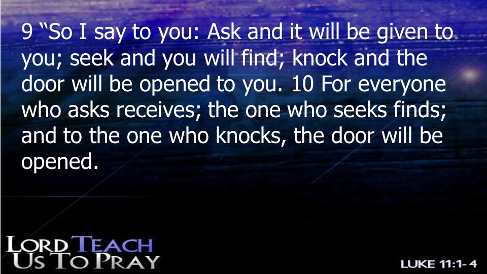 9 So I say to you: Ask and it will be given to you; seek and you will find; knock and the door will be opened to you.