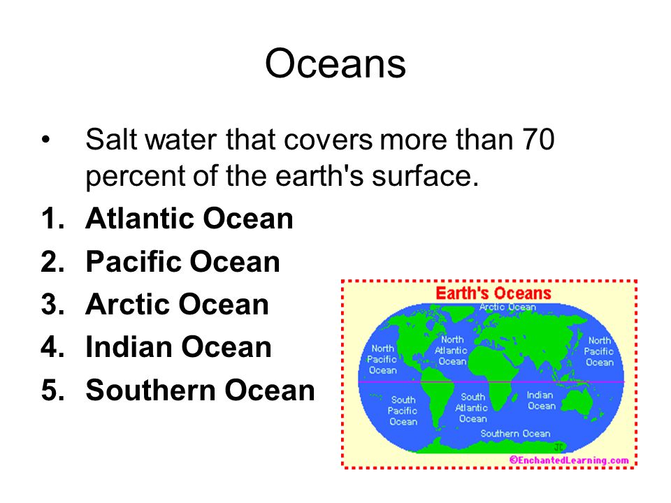 Oceans Salt water that covers more than 70 percent of the earth s surface. Atlantic Ocean. Pacific Ocean.