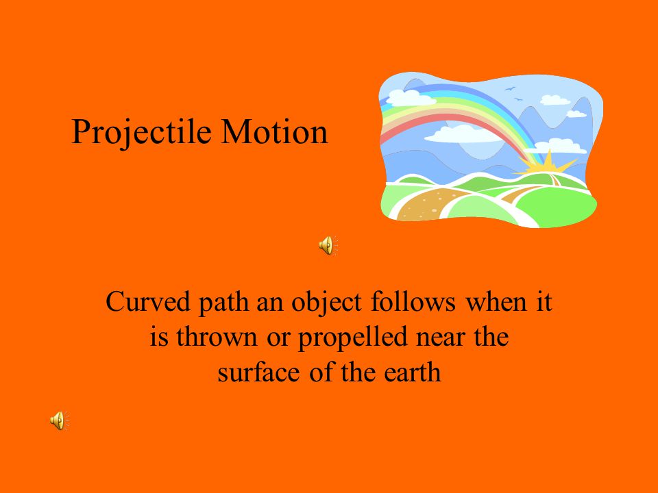 Projectile Motion Curved path an object follows when it is thrown or propelled near the surface of the earth.