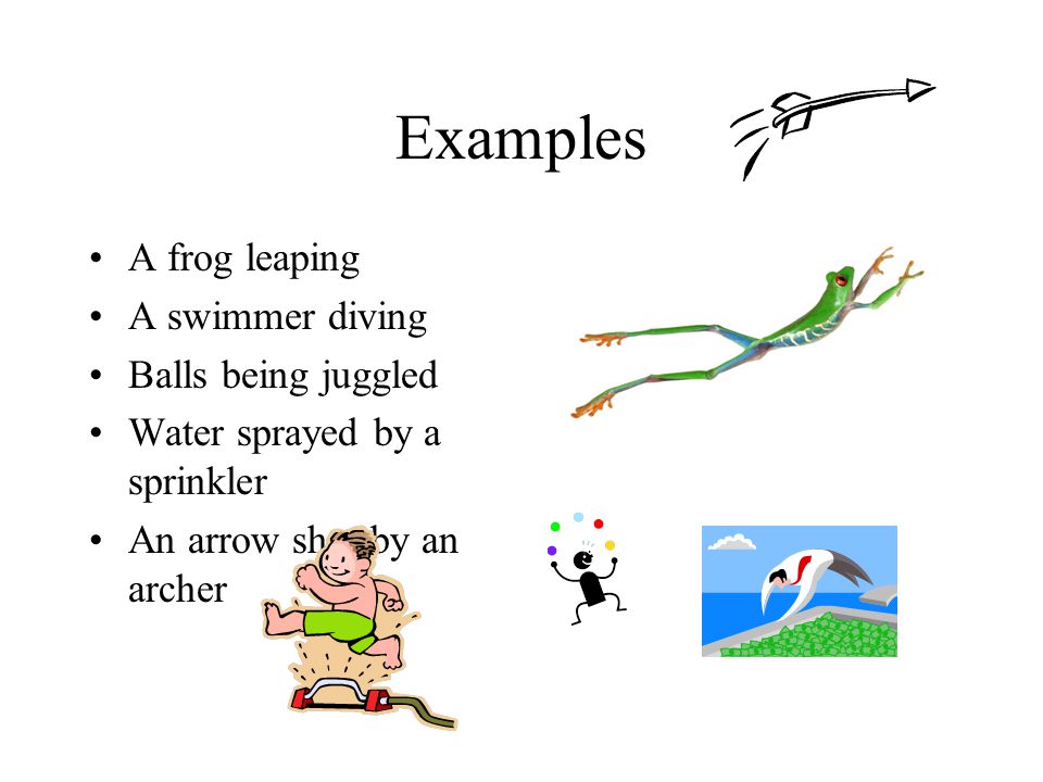 Examples A frog leaping A swimmer diving Balls being juggled