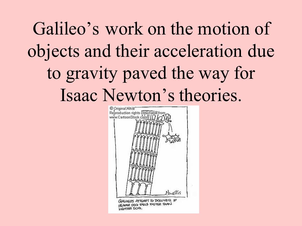 Galileo’s work on the motion of objects and their acceleration due to gravity paved the way for Isaac Newton’s theories.