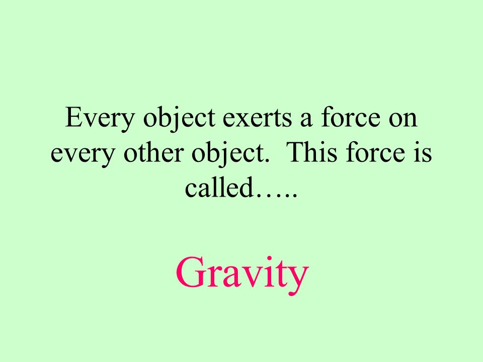 Every object exerts a force on every other object