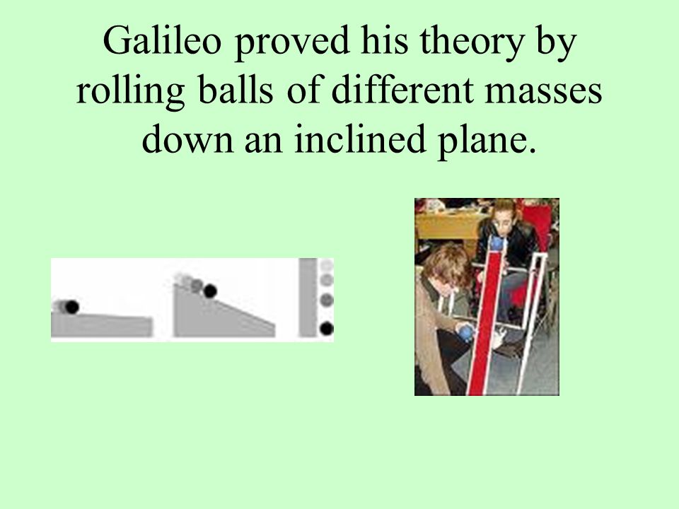 Galileo proved his theory by rolling balls of different masses down an inclined plane.