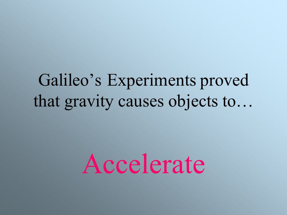 Galileo’s Experiments proved that gravity causes objects to…
