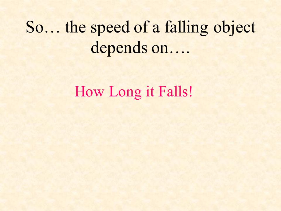 So… the speed of a falling object depends on….