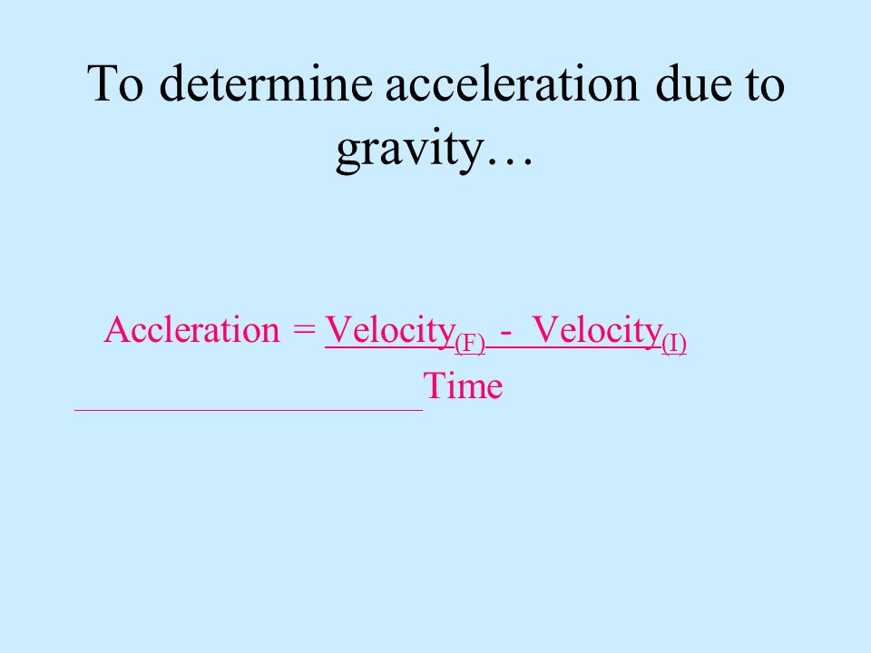 To determine acceleration due to gravity…