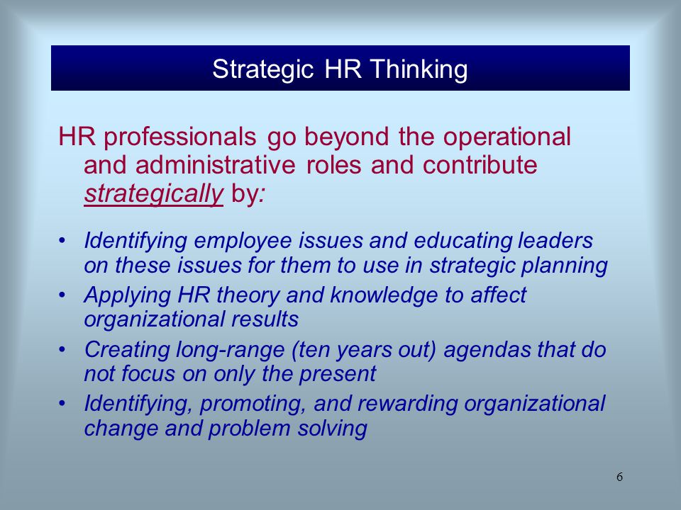 Strategic HR Thinking HR professionals go beyond the operational and administrative roles and contribute strategically by: