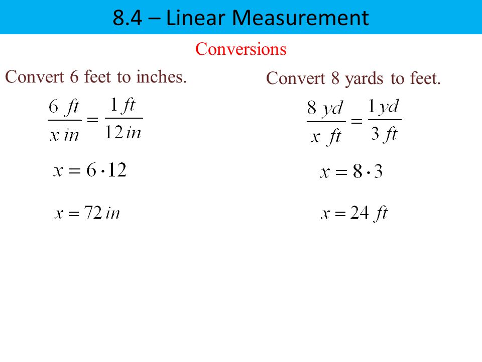 8.4 – Linear Measurement Conversions Convert 6 feet to inches.