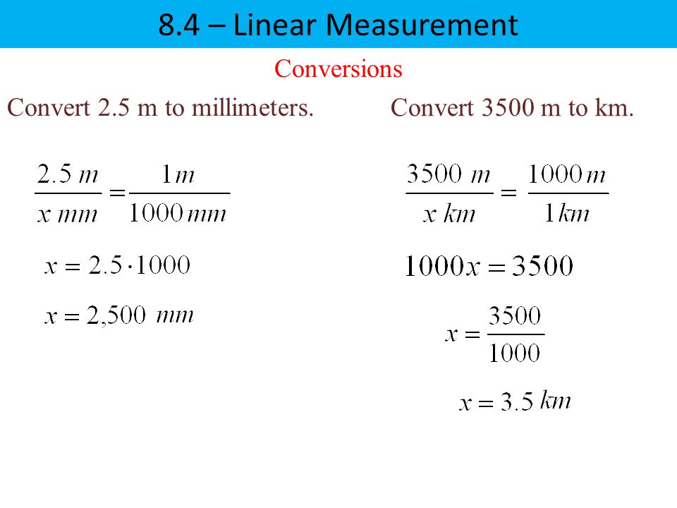 8.4 – Linear Measurement Conversions Convert 2.5 m to millimeters.