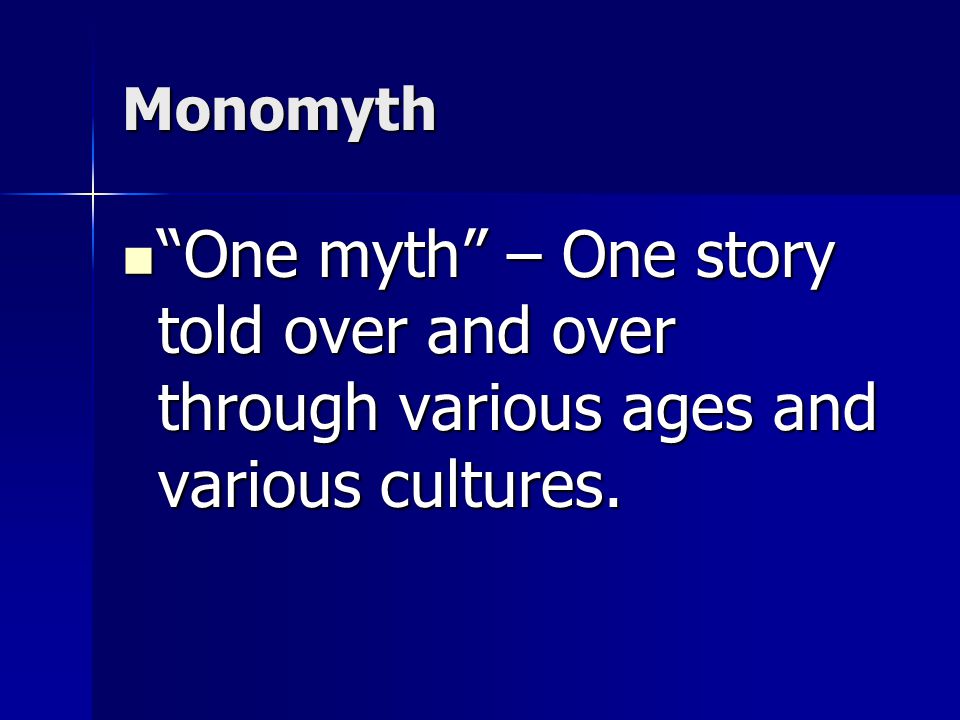 Monomyth One myth – One story told over and over through various ages and various cultures.