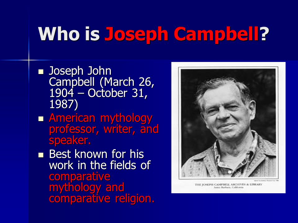 Who is Joseph Campbell Joseph John Campbell (March 26, 1904 – October 31, 1987) American mythology professor, writer, and speaker.