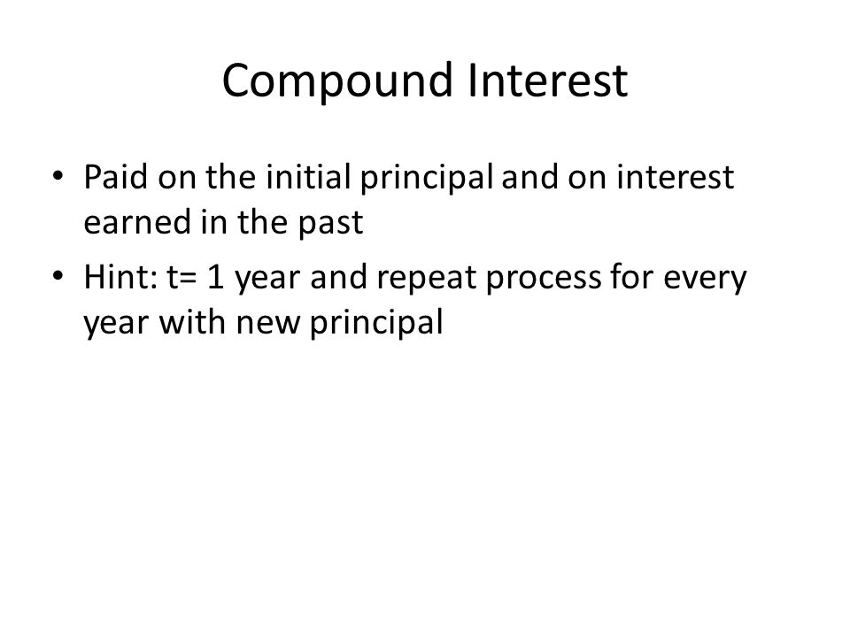 Compound Interest Paid on the initial principal and on interest earned in the past.