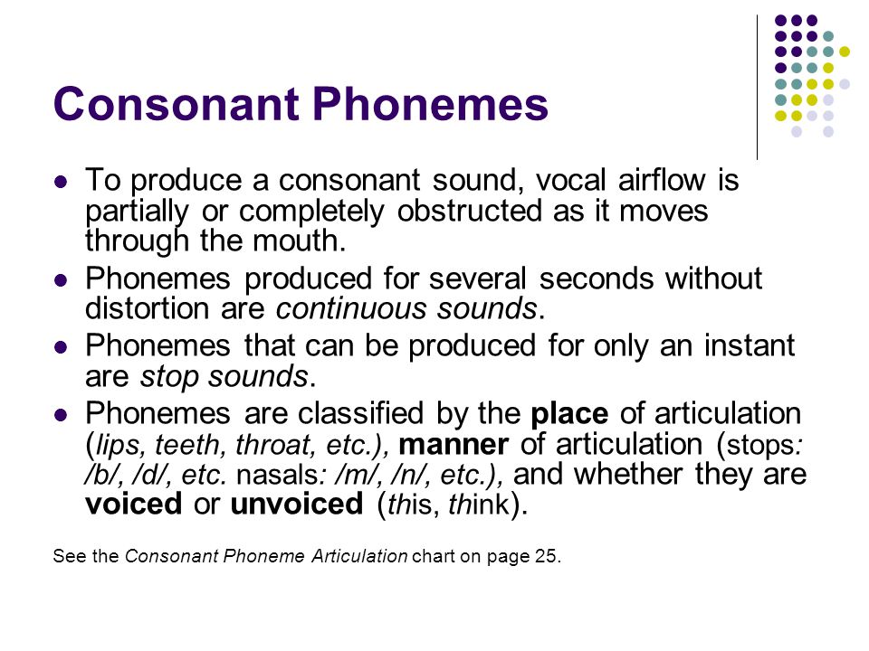 Consonant Phonemes To produce a consonant sound, vocal airflow is partially or completely obstructed as it moves through the mouth.