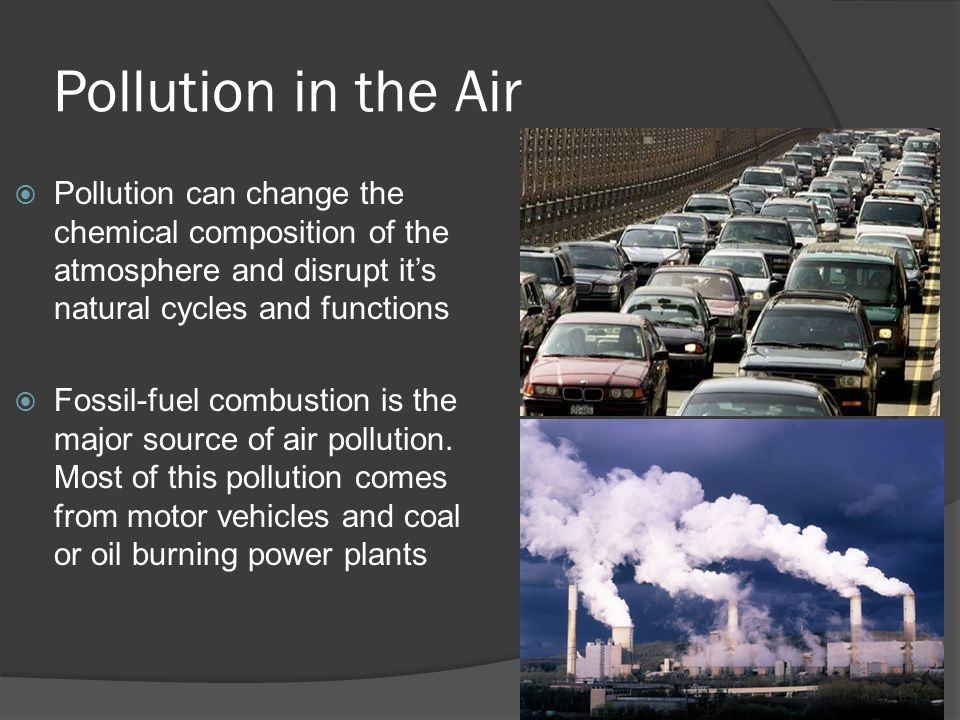 Pollution in the Air Pollution can change the chemical composition of the atmosphere and disrupt it’s natural cycles and functions.