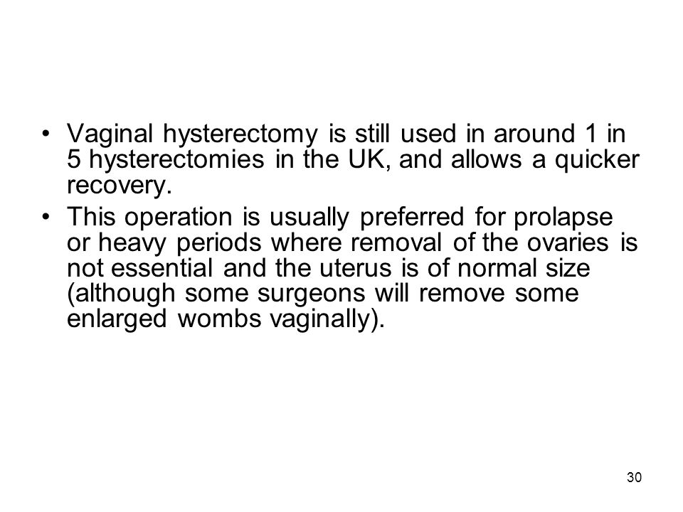Vaginal hysterectomy is still used in around 1 in 5 hysterectomies in the UK, and allows a quicker recovery.