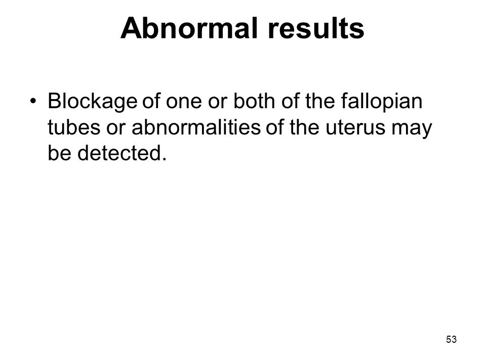 Abnormal results Blockage of one or both of the fallopian tubes or abnormalities of the uterus may be detected.