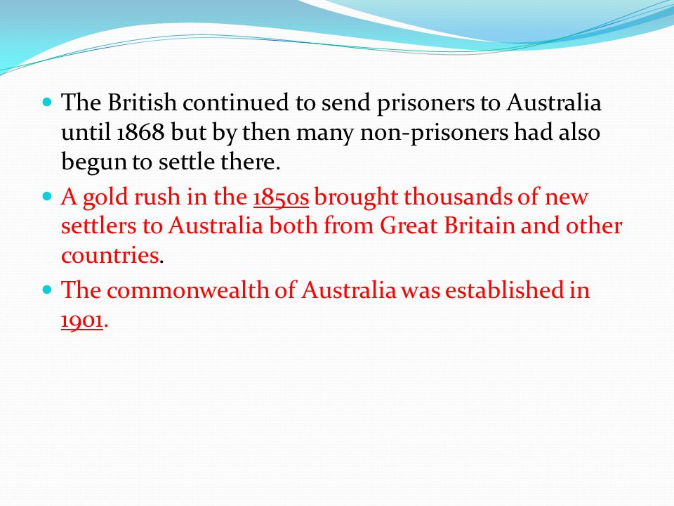 The British continued to send prisoners to Australia until 1868 but by then many non-prisoners had also begun to settle there.