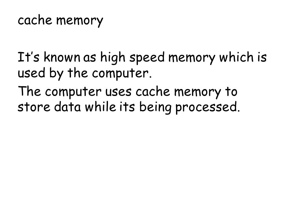 cache memory It’s known as high speed memory which is used by the computer.