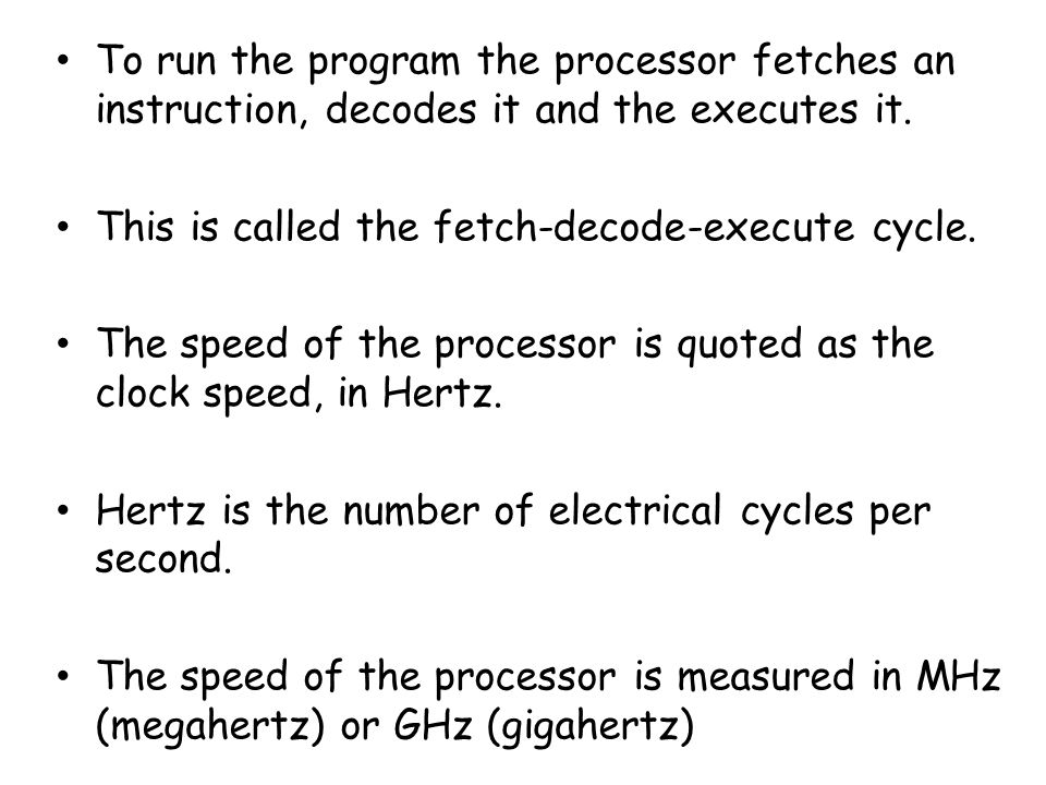 To run the program the processor fetches an instruction, decodes it and the executes it.