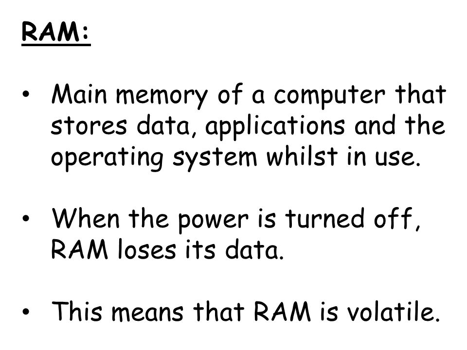 RAM: Main memory of a computer that stores data, applications and the operating system whilst in use.
