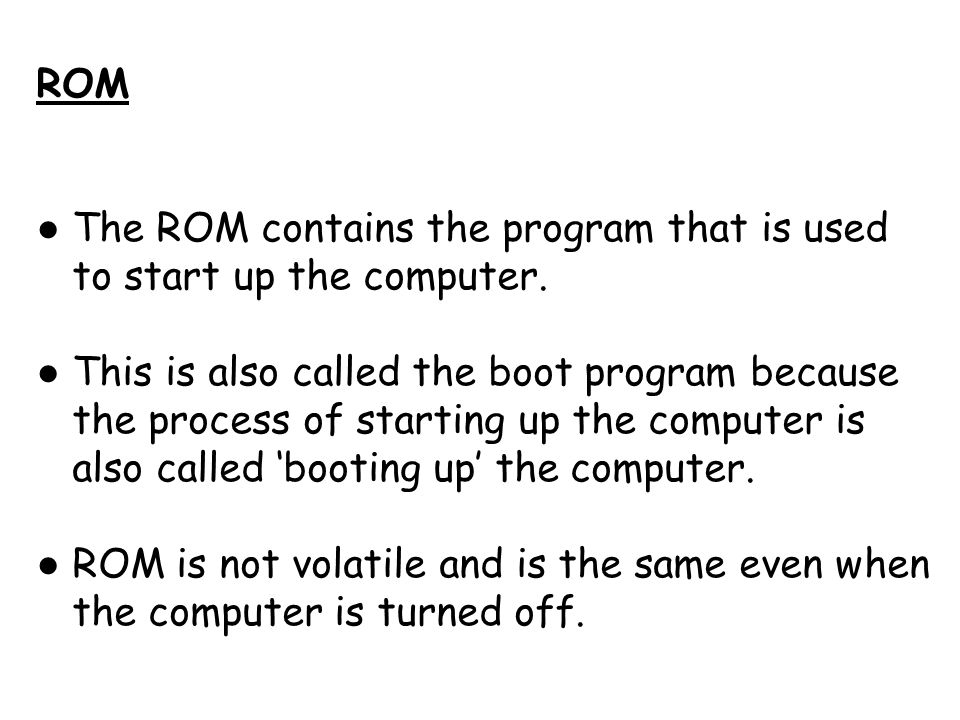 ROM The ROM contains the program that is used to start up the computer.