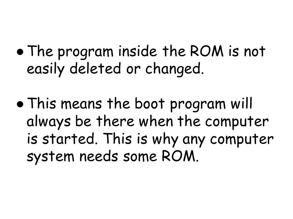 The program inside the ROM is not easily deleted or changed.