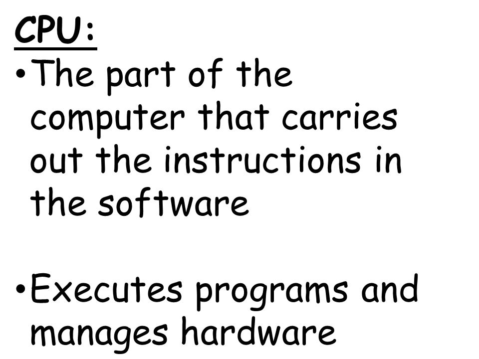 CPU: The part of the computer that carries out the instructions in the software.