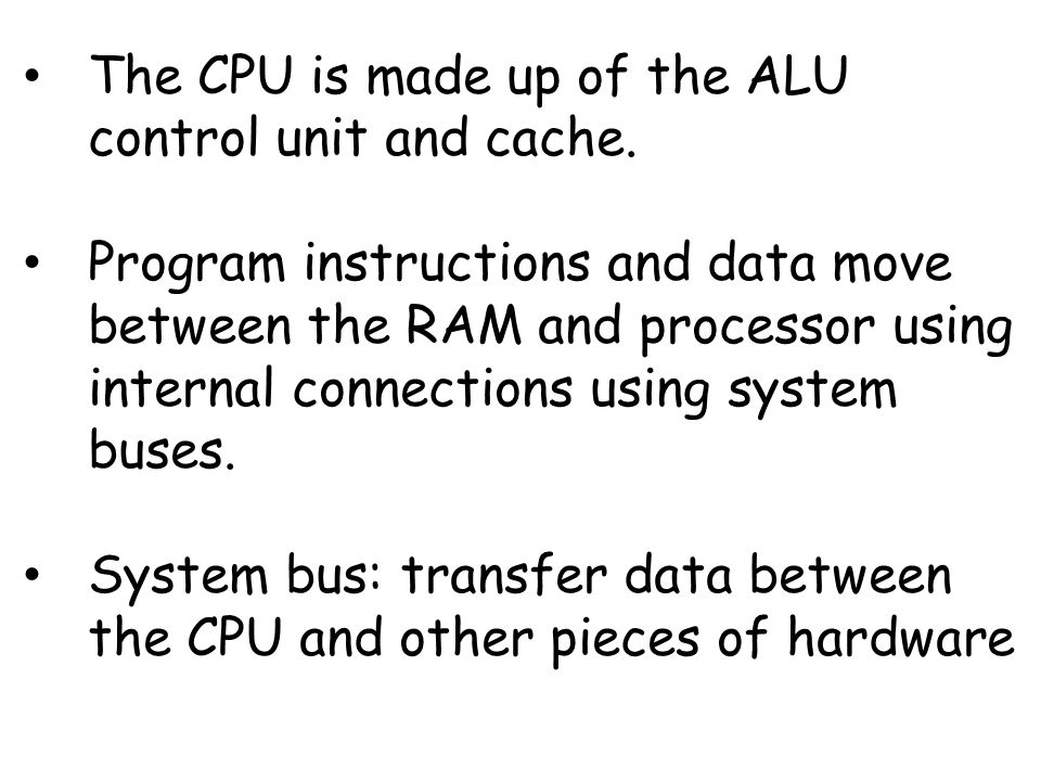 The CPU is made up of the ALU control unit and cache.