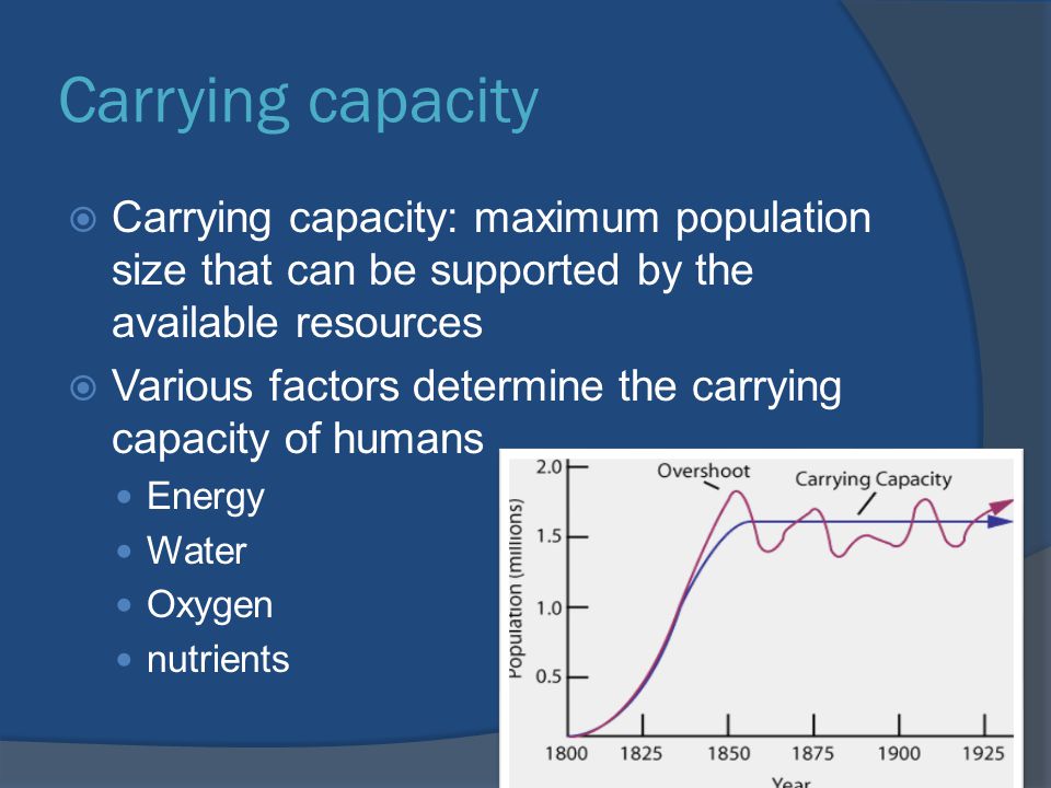 Carrying capacity Carrying capacity: maximum population size that can be supported by the available resources.