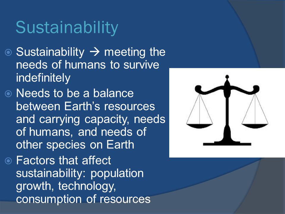 Sustainability Sustainability  meeting the needs of humans to survive indefinitely.