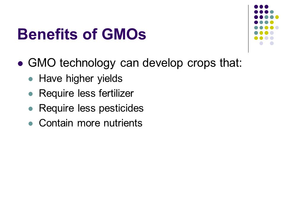 Benefits of GMOs GMO technology can develop crops that: