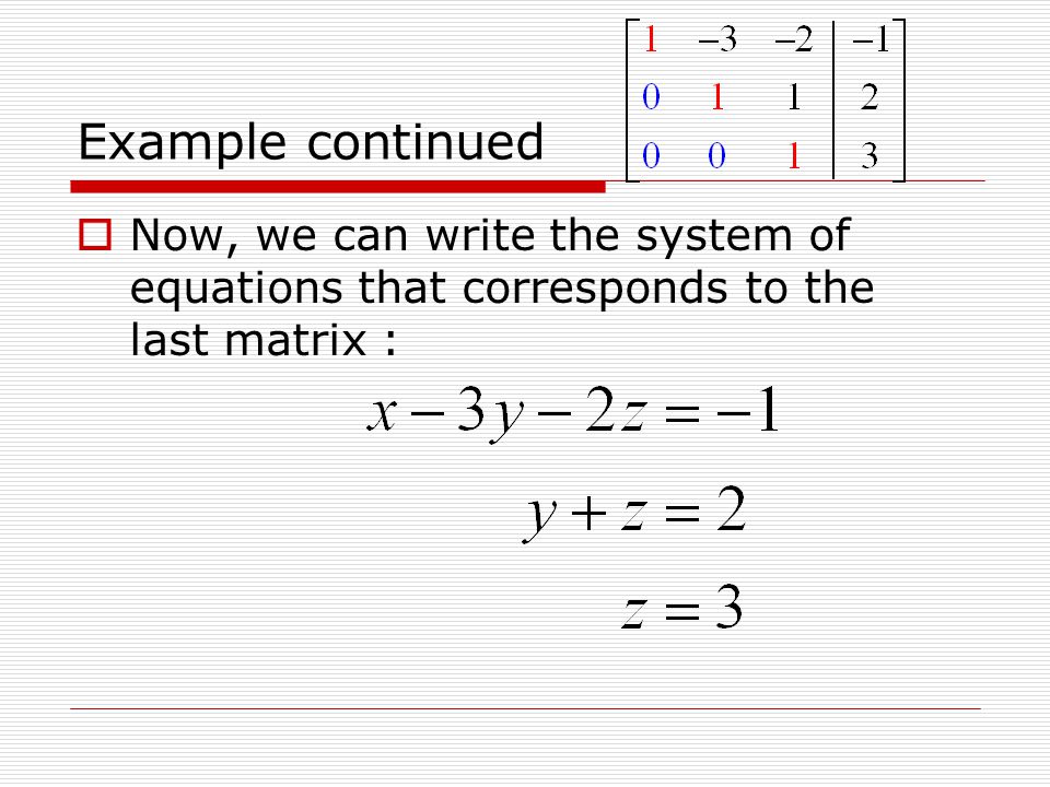 Example continued Now, we can write the system of equations that corresponds to the last matrix :
