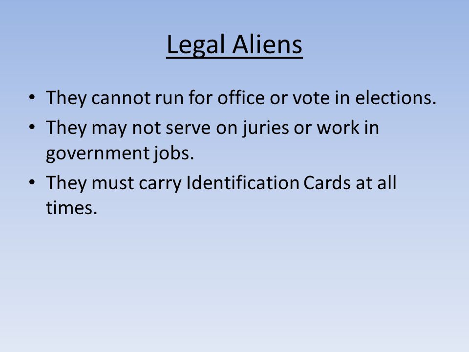 Legal Aliens They cannot run for office or vote in elections.