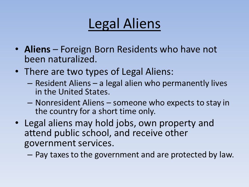 Legal Aliens Aliens – Foreign Born Residents who have not been naturalized. There are two types of Legal Aliens: