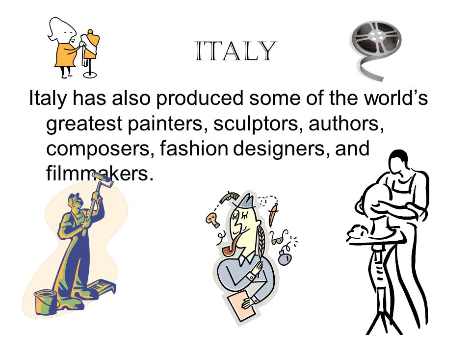 Italy Italy has also produced some of the world’s greatest painters, sculptors, authors, composers, fashion designers, and filmmakers.